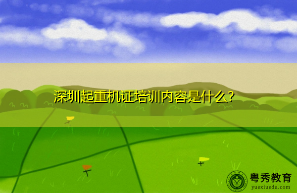 深圳起重机证培训内容是什么? 深圳起重机证培训内容是什么?