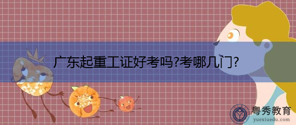 广东起重工证好考吗?考哪几门?