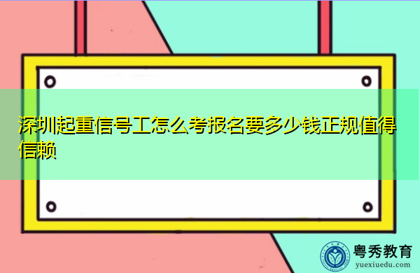 深圳起重信号工怎么考报名要多少钱正规值得信赖 深圳起重信号工怎么考报名要多少钱正规值得信赖