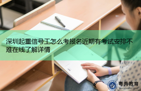 深圳起重信号工怎么考报名近期有考试安排不难在线了解详情 深圳起重信号工怎么考报名近期有考试安排不难在线了解详情