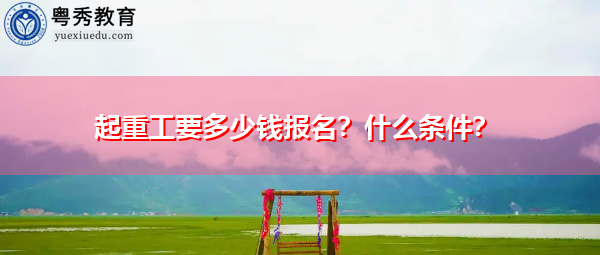 起重工要多少钱报名?什么条件? 起重工要多少钱报名?什么条件?
