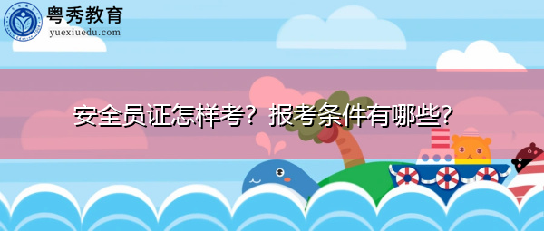 安全员证怎样考？报考条件有哪些？