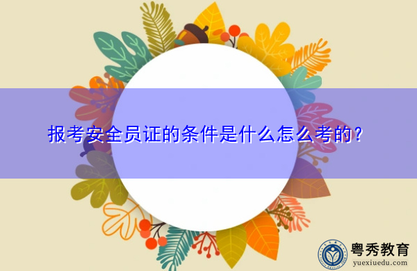 报考安全员证的条件是什么怎么考的？