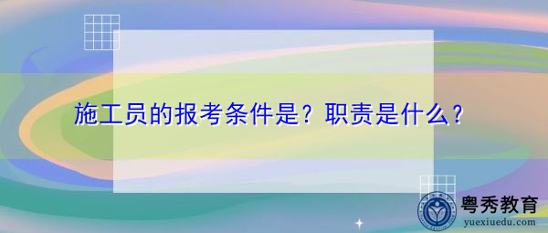 施工员的报考条件是？职责是什么？