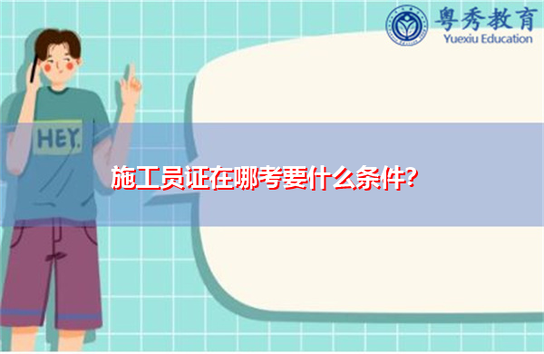 施工员证在哪考要什么条件? 施工员证在哪考要什么条件?