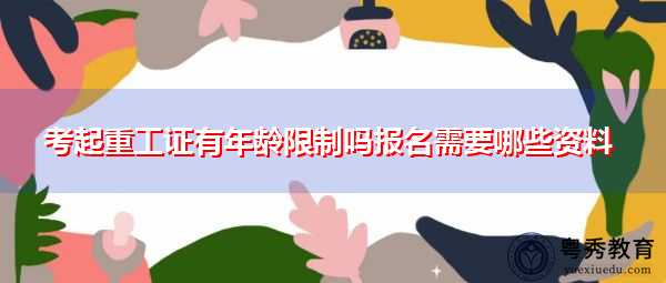 考起重工证有年龄限制吗报名需要哪些资料