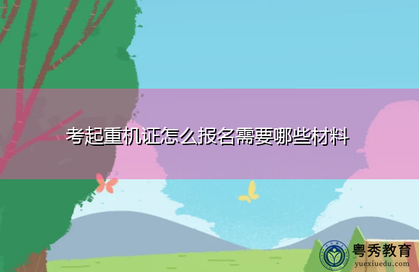 考起重机证怎么报名需要哪些材料