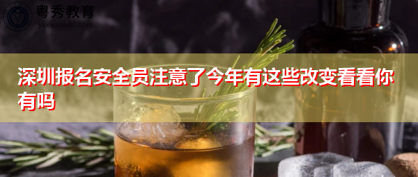 深圳报名安全员注意了今年有这些改变看看你有吗 深圳报名安全员注意了今年有这些改变看看你有吗