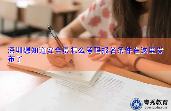 深圳想知道安全员怎么考吗报名条件在这里发布了