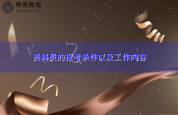 资料员的报考条件以及工作内容 资料员的报考条件以及工作内容