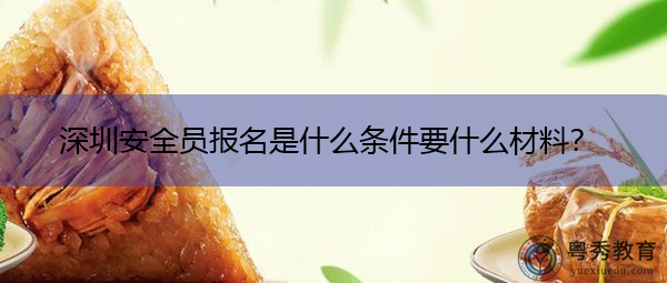 深圳安全员报名是什么条件要什么材料？