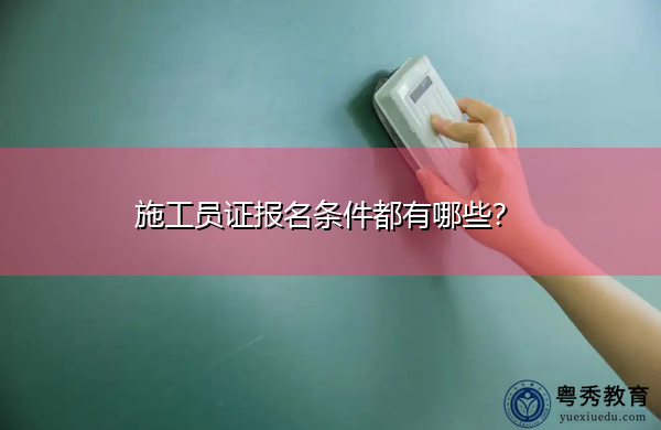 施工员证报名条件都有哪些? 施工员证报名条件都有哪些?