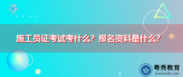 施工员证考试考什么?报名资料是什么? 施工员证考试考什么?报名资料是什么?