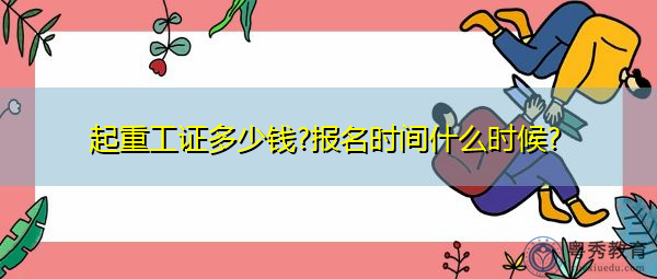 起重工证多少钱?报名时间什么时候? 起重工证多少钱?报名时间什么时候?