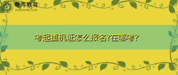 考起重机证怎么报名?在哪考？
