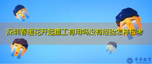 深圳春暖花开起重工有用吗没有经验怎样报考 深圳春暖花开起重工有用吗没有经验怎样报考