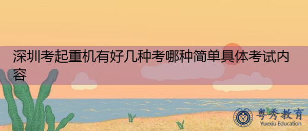 深圳考起重机有好几种考哪种简单具体考试内容