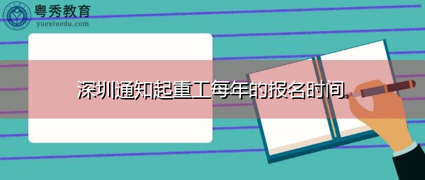 深圳通知起重工每年的报名时间 深圳通知起重工每年的报名时间