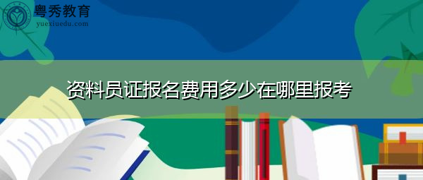 资料员证报名费用多少在哪里报考