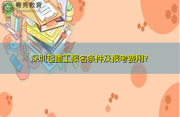 深圳起重工报名条件及报考费用?
