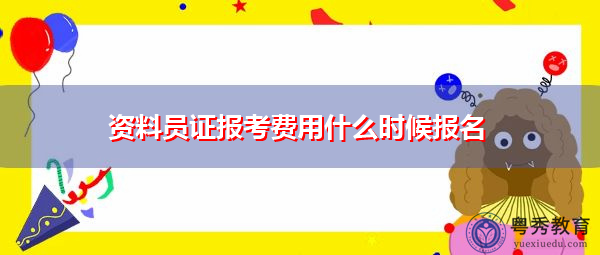 资料员证报考费用什么时候报名 资料员证报考费用什么时候报名