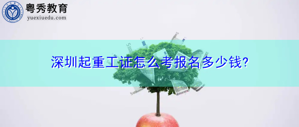 深圳起重工证怎么考报名多少钱?
