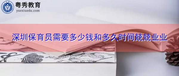 深圳保育员需要多少钱和多久时间兢兢业业 深圳保育员需要多少钱和多久时间兢兢业业
