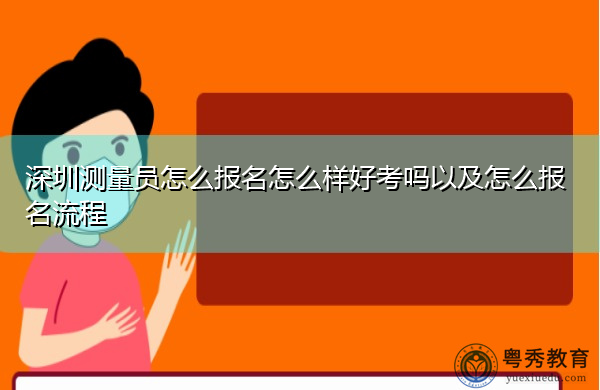 深圳测量员怎么报名怎么样好考吗以及怎么报名流程 深圳测量员怎么报名怎么样好考吗以及怎么报名流程