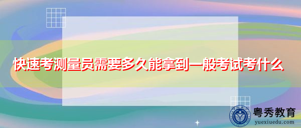 快速考测量员需要多久能拿到一般考试考什么