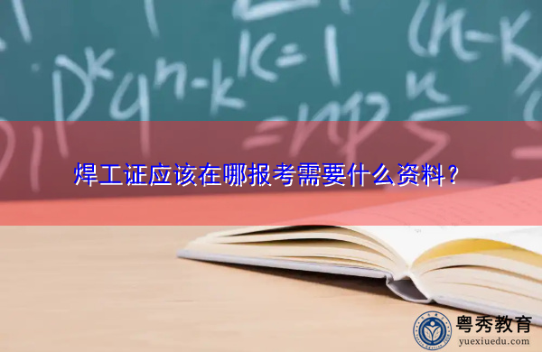 焊工证应该在哪报考需要什么资料? 焊工证应该在哪报考需要什么资料?