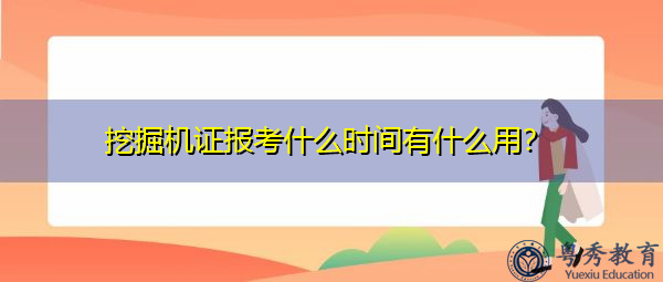 挖掘机证报考什么时间有什么用? 挖掘机证报考什么时间有什么用?