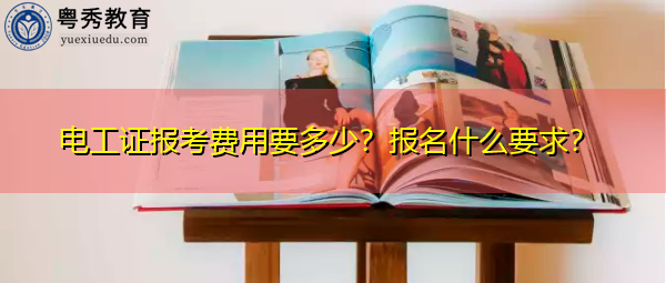 电工证报考费用要多少?报名什么要求? 电工证报考费用要多少?报名什么要求?