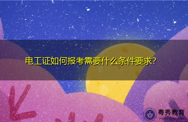 电工证如何报考需要什么条件要求? 电工证如何报考需要什么条件要求?