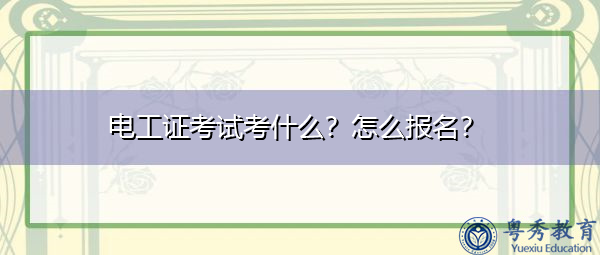 电工证考试考什么?怎么报名? 电工证考试考什么?怎么报名?
