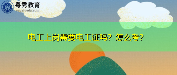 电工上岗需要电工证吗?怎么考? 电工上岗需要电工证吗?怎么考?