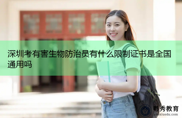 深圳考有害生物防治员有什么限制证书是全国通用吗 深圳考有害生物防治员有什么限制证书是全国通用吗