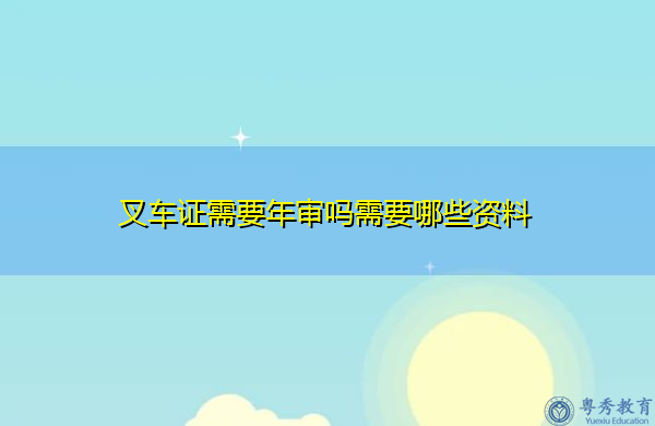 叉车证需要年审吗需要哪些资料