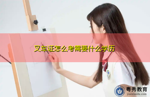 叉车证怎么考需要什么学历 叉车证怎么考需要什么学历