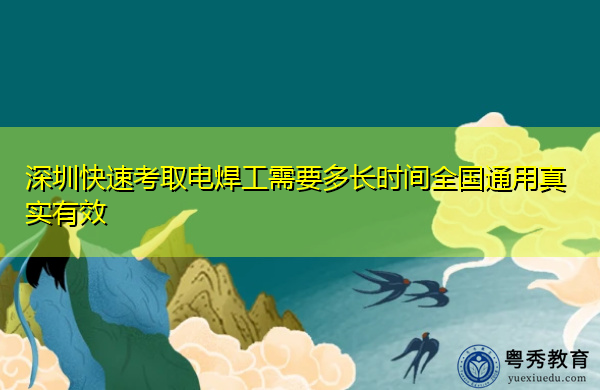 深圳快速考取电焊工需要多长时间全国通用真实有效 深圳快速考取电焊工需要多长时间全国通用真实有效