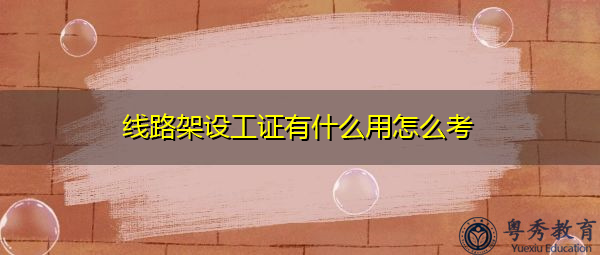 线路架设工证有什么用怎么考