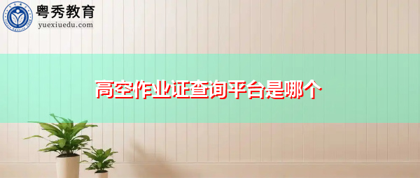 高空作业证查询平台是哪个 高空作业证查询平台是哪个