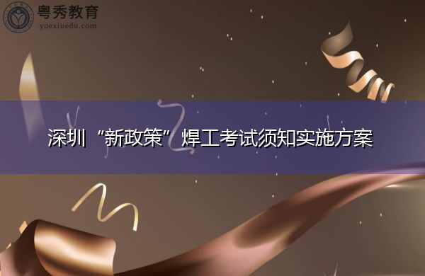 深圳“新政策”焊工考试须知实施方案