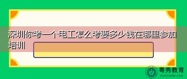 深圳你考一个电工怎么考要多少钱在哪里参加培训