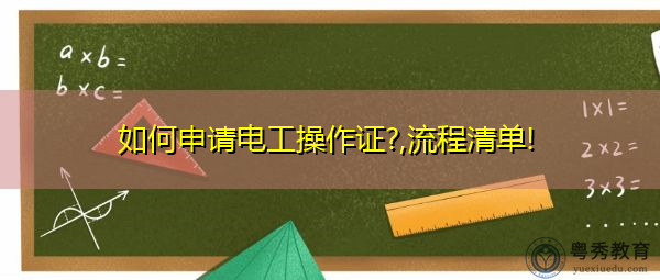 如何申请电工操作证?,流程清单! 如何申请电工操作证?,流程清单!