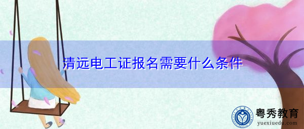 清远电工证报名需要什么条件