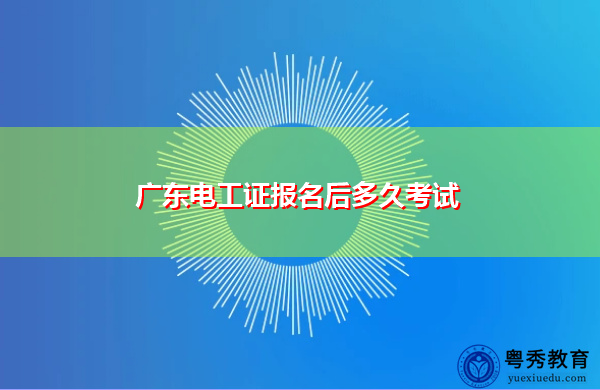 广东电工证报名后多久考试