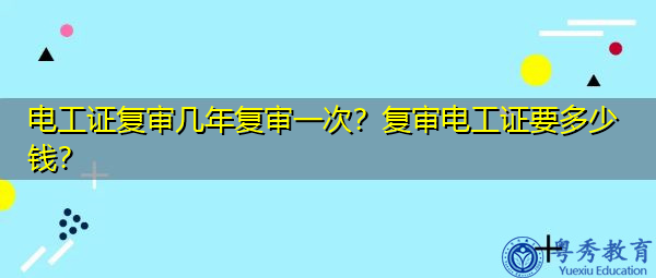 电工证复审几年复审一次？复审电工证要多少钱？