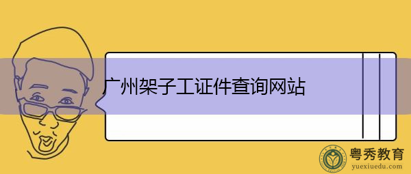 广州架子工证件查询网站 广州架子工证件查询网站