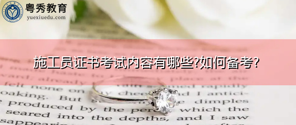 施工员证书考试内容有哪些?如何备考? 施工员证书考试内容有哪些?如何备考?