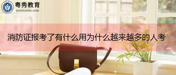 消防证报考了有什么用为什么越来越多的人考 消防证报考了有什么用为什么越来越多的人考